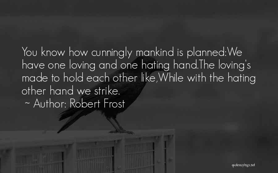 Robert Frost Quotes: You Know How Cunningly Mankind Is Planned:we Have One Loving And One Hating Hand.the Loving's Made To Hold Each Other