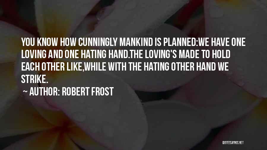 Robert Frost Quotes: You Know How Cunningly Mankind Is Planned:we Have One Loving And One Hating Hand.the Loving's Made To Hold Each Other