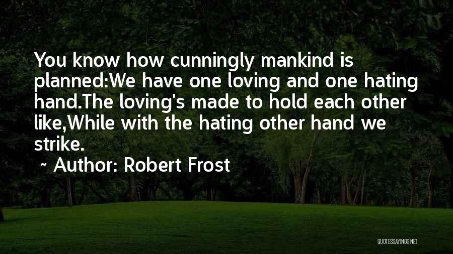 Robert Frost Quotes: You Know How Cunningly Mankind Is Planned:we Have One Loving And One Hating Hand.the Loving's Made To Hold Each Other