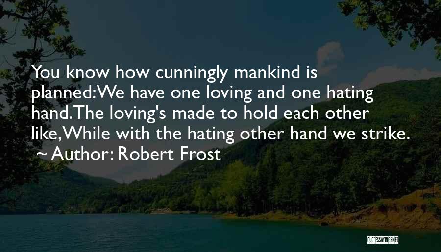 Robert Frost Quotes: You Know How Cunningly Mankind Is Planned:we Have One Loving And One Hating Hand.the Loving's Made To Hold Each Other