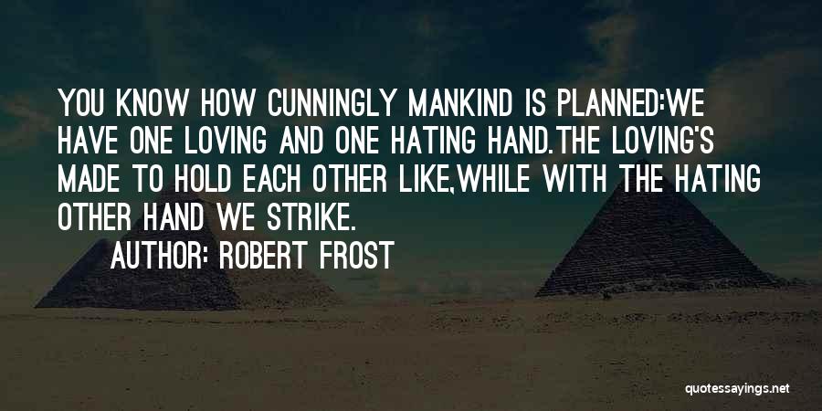 Robert Frost Quotes: You Know How Cunningly Mankind Is Planned:we Have One Loving And One Hating Hand.the Loving's Made To Hold Each Other
