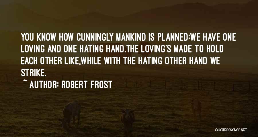 Robert Frost Quotes: You Know How Cunningly Mankind Is Planned:we Have One Loving And One Hating Hand.the Loving's Made To Hold Each Other