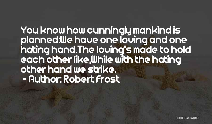 Robert Frost Quotes: You Know How Cunningly Mankind Is Planned:we Have One Loving And One Hating Hand.the Loving's Made To Hold Each Other