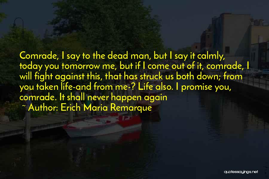 Erich Maria Remarque Quotes: Comrade, I Say To The Dead Man, But I Say It Calmly, Today You Tomorrow Me, But If I Come