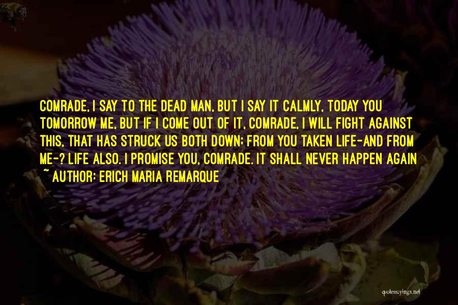 Erich Maria Remarque Quotes: Comrade, I Say To The Dead Man, But I Say It Calmly, Today You Tomorrow Me, But If I Come