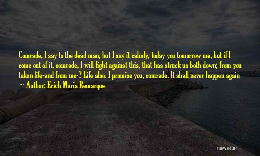 Erich Maria Remarque Quotes: Comrade, I Say To The Dead Man, But I Say It Calmly, Today You Tomorrow Me, But If I Come