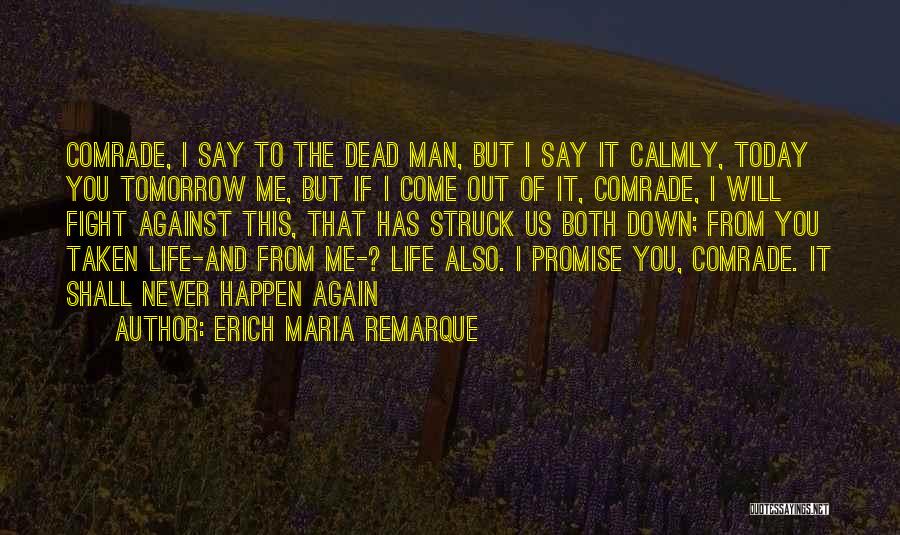 Erich Maria Remarque Quotes: Comrade, I Say To The Dead Man, But I Say It Calmly, Today You Tomorrow Me, But If I Come