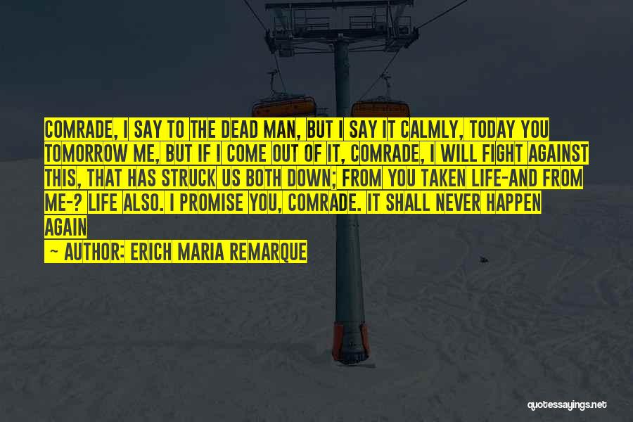Erich Maria Remarque Quotes: Comrade, I Say To The Dead Man, But I Say It Calmly, Today You Tomorrow Me, But If I Come