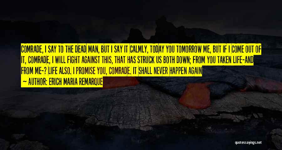 Erich Maria Remarque Quotes: Comrade, I Say To The Dead Man, But I Say It Calmly, Today You Tomorrow Me, But If I Come