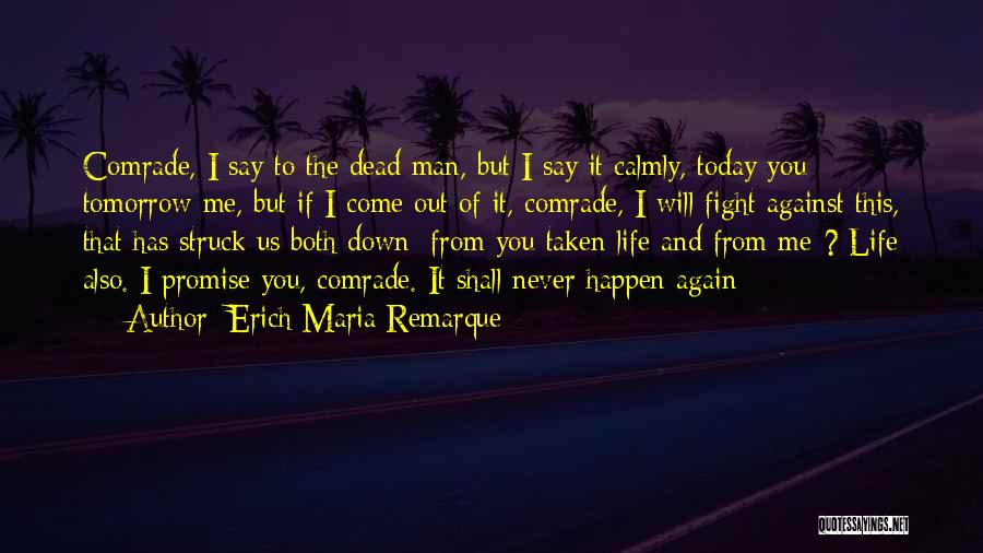 Erich Maria Remarque Quotes: Comrade, I Say To The Dead Man, But I Say It Calmly, Today You Tomorrow Me, But If I Come