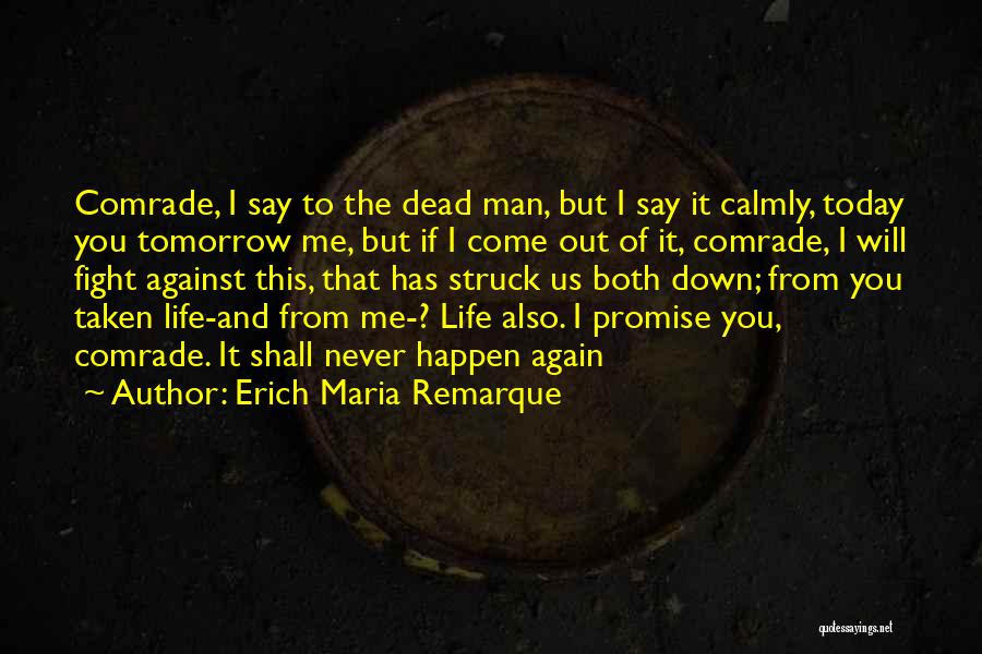 Erich Maria Remarque Quotes: Comrade, I Say To The Dead Man, But I Say It Calmly, Today You Tomorrow Me, But If I Come