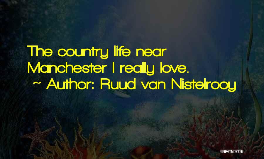Ruud Van Nistelrooy Quotes: The Country Life Near Manchester I Really Love.