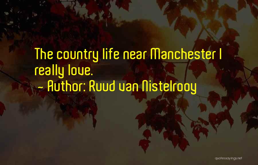 Ruud Van Nistelrooy Quotes: The Country Life Near Manchester I Really Love.