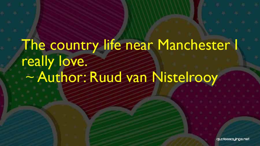 Ruud Van Nistelrooy Quotes: The Country Life Near Manchester I Really Love.