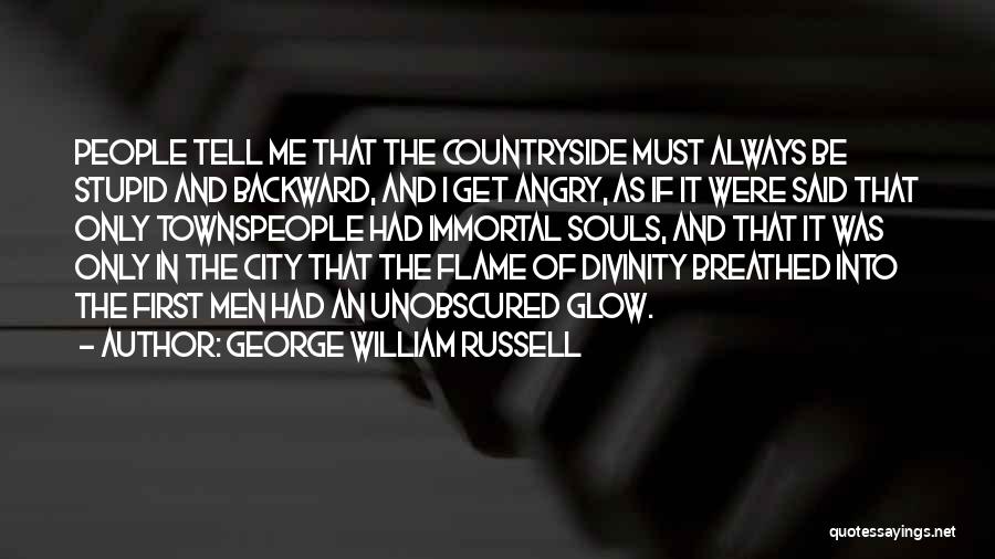 George William Russell Quotes: People Tell Me That The Countryside Must Always Be Stupid And Backward, And I Get Angry, As If It Were