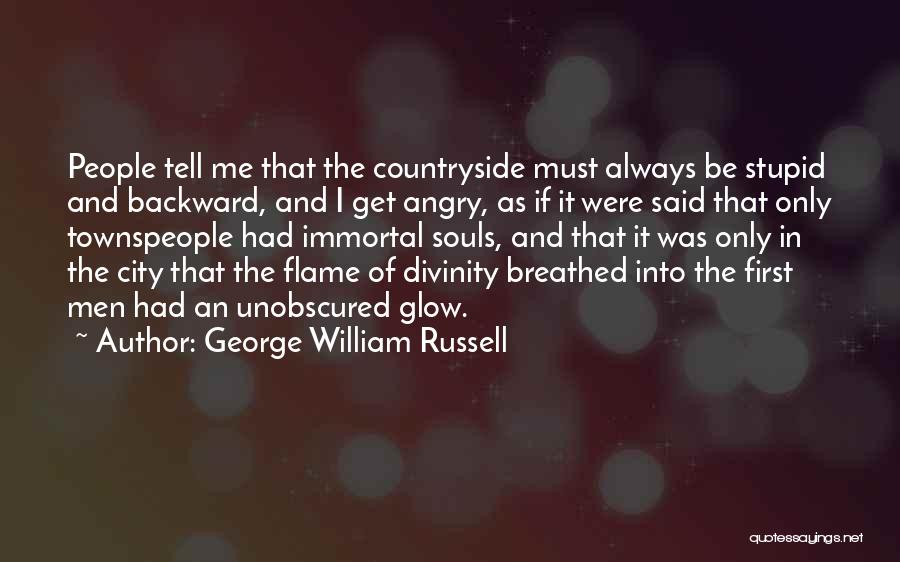 George William Russell Quotes: People Tell Me That The Countryside Must Always Be Stupid And Backward, And I Get Angry, As If It Were