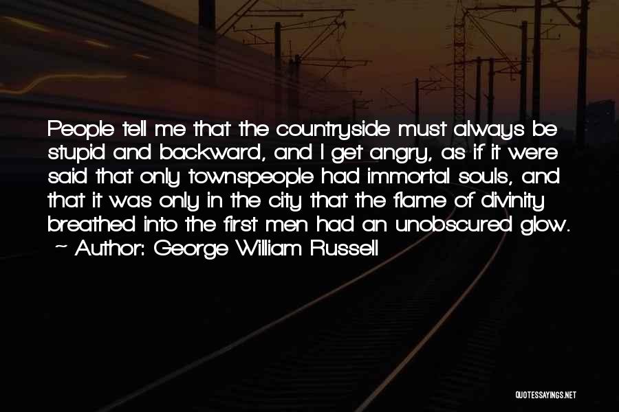 George William Russell Quotes: People Tell Me That The Countryside Must Always Be Stupid And Backward, And I Get Angry, As If It Were