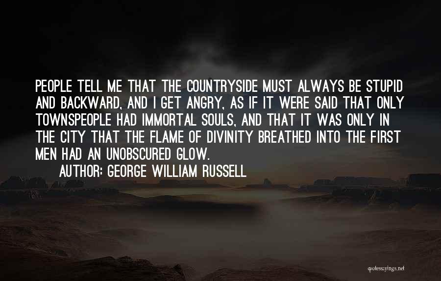 George William Russell Quotes: People Tell Me That The Countryside Must Always Be Stupid And Backward, And I Get Angry, As If It Were