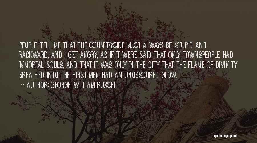 George William Russell Quotes: People Tell Me That The Countryside Must Always Be Stupid And Backward, And I Get Angry, As If It Were