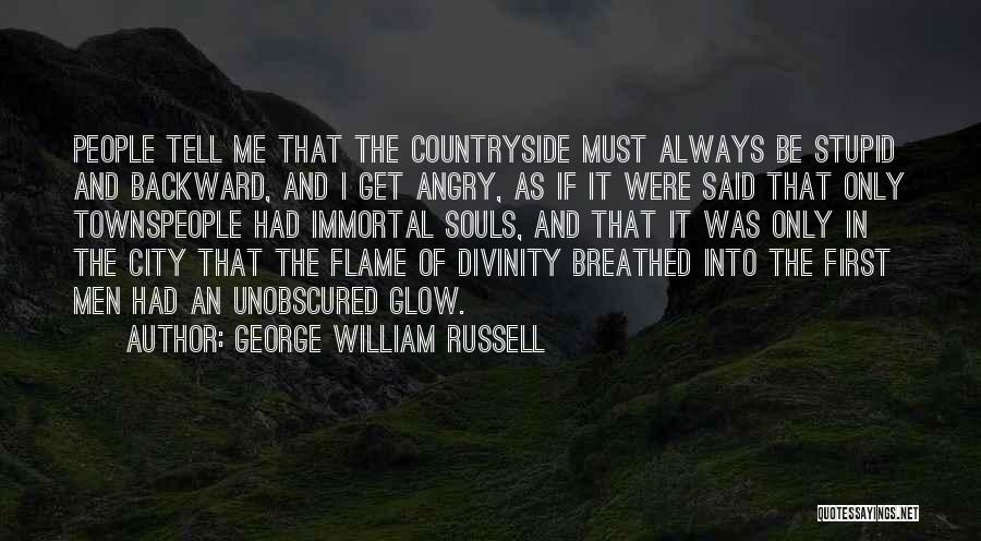 George William Russell Quotes: People Tell Me That The Countryside Must Always Be Stupid And Backward, And I Get Angry, As If It Were