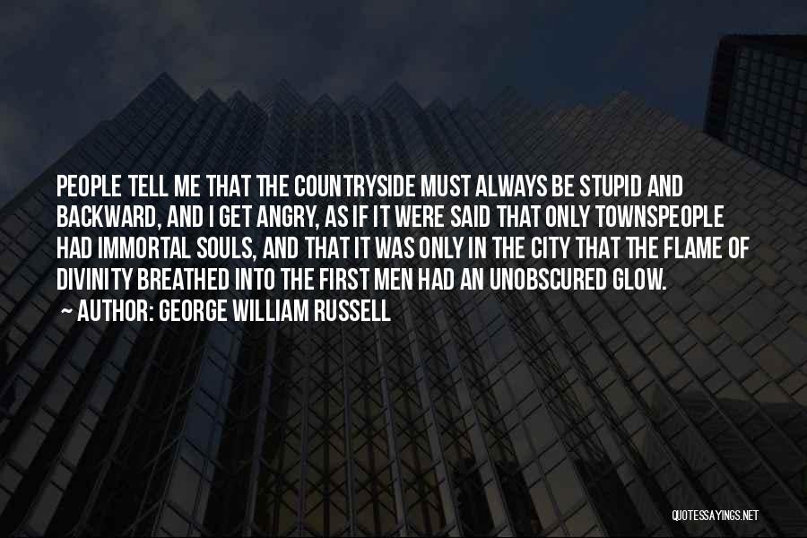 George William Russell Quotes: People Tell Me That The Countryside Must Always Be Stupid And Backward, And I Get Angry, As If It Were