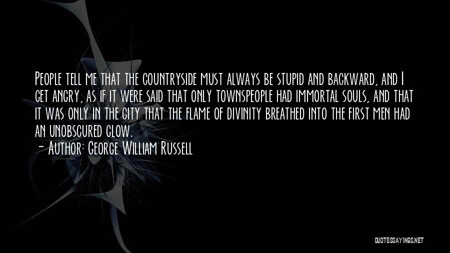 George William Russell Quotes: People Tell Me That The Countryside Must Always Be Stupid And Backward, And I Get Angry, As If It Were