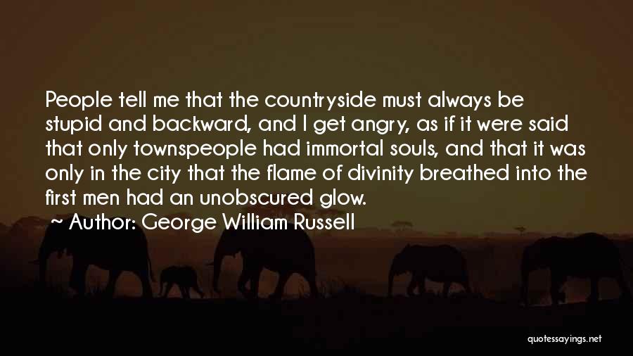 George William Russell Quotes: People Tell Me That The Countryside Must Always Be Stupid And Backward, And I Get Angry, As If It Were