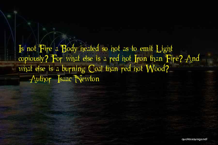 Isaac Newton Quotes: Is Not Fire A Body Heated So Hot As To Emit Light Copiously? For What Else Is A Red Hot