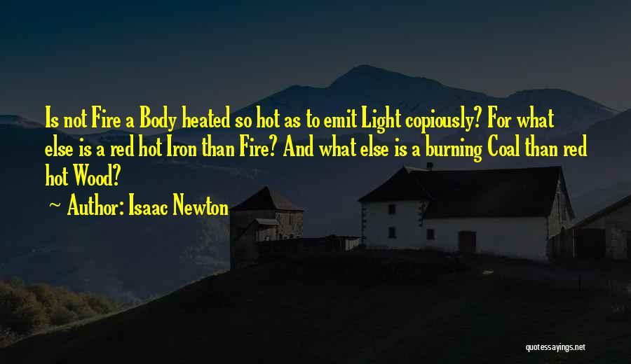 Isaac Newton Quotes: Is Not Fire A Body Heated So Hot As To Emit Light Copiously? For What Else Is A Red Hot