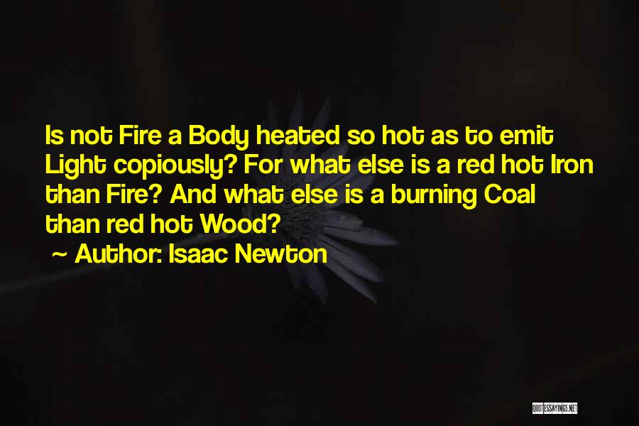Isaac Newton Quotes: Is Not Fire A Body Heated So Hot As To Emit Light Copiously? For What Else Is A Red Hot