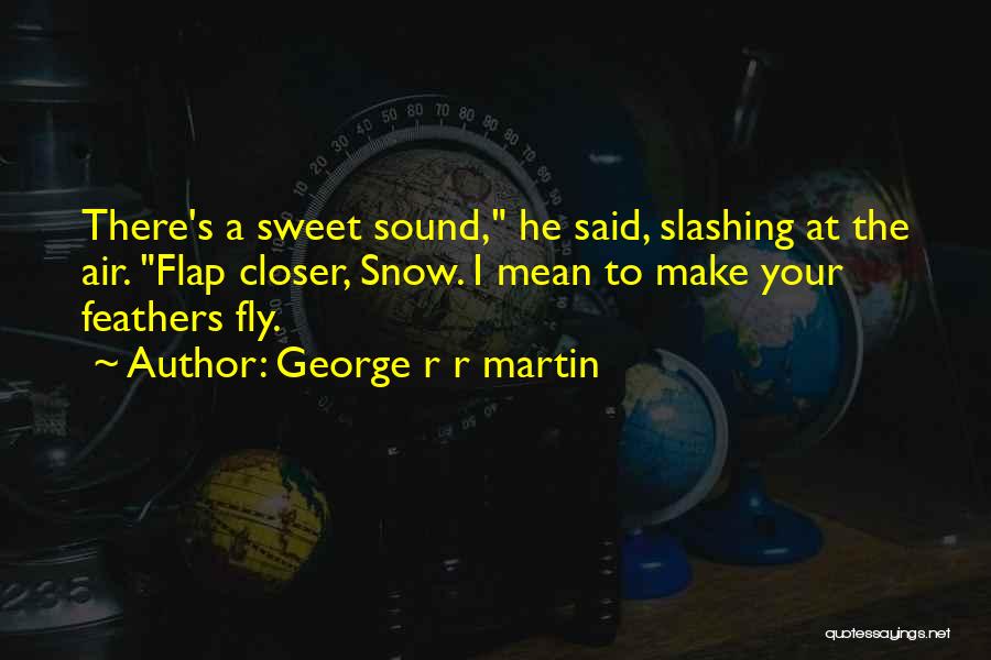 George R R Martin Quotes: There's A Sweet Sound, He Said, Slashing At The Air. Flap Closer, Snow. I Mean To Make Your Feathers Fly.
