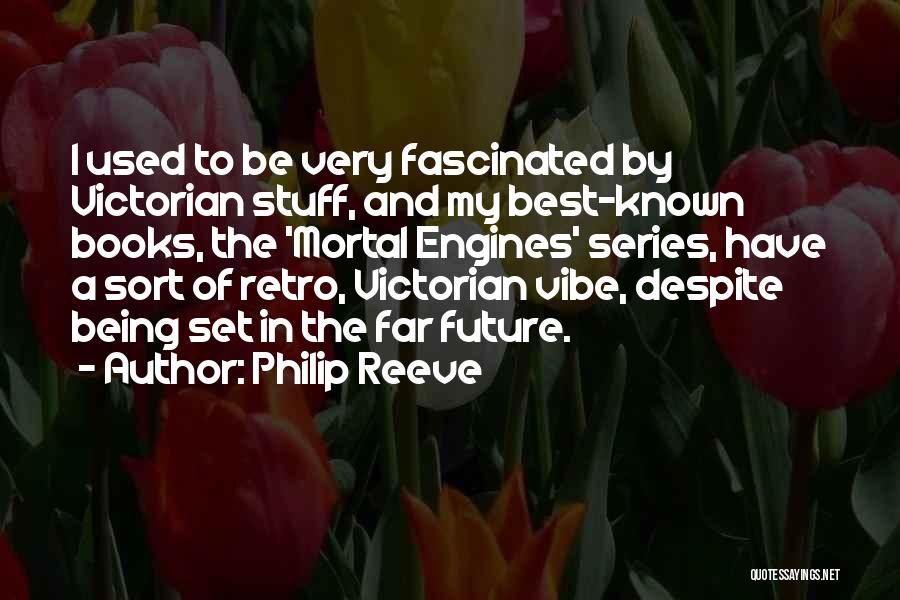 Philip Reeve Quotes: I Used To Be Very Fascinated By Victorian Stuff, And My Best-known Books, The 'mortal Engines' Series, Have A Sort