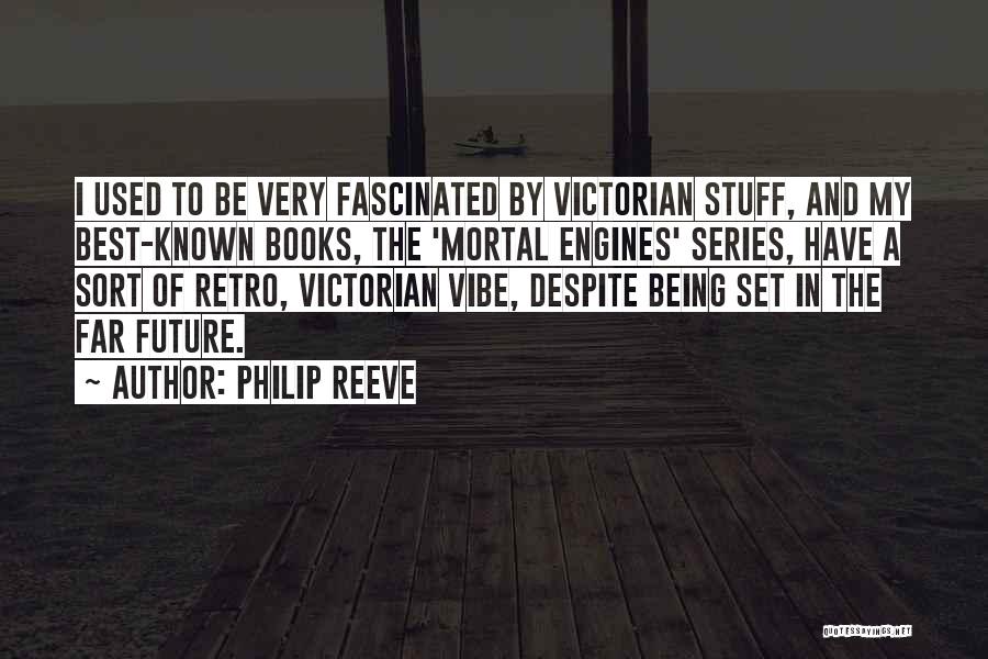 Philip Reeve Quotes: I Used To Be Very Fascinated By Victorian Stuff, And My Best-known Books, The 'mortal Engines' Series, Have A Sort