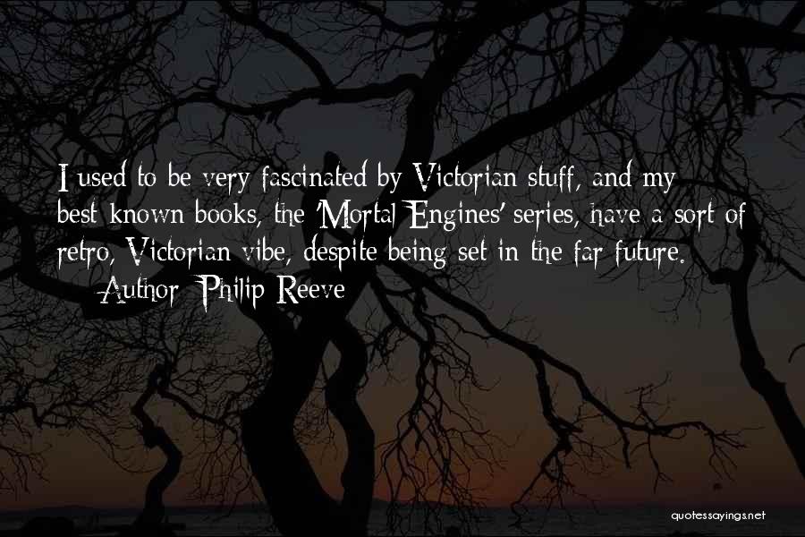 Philip Reeve Quotes: I Used To Be Very Fascinated By Victorian Stuff, And My Best-known Books, The 'mortal Engines' Series, Have A Sort
