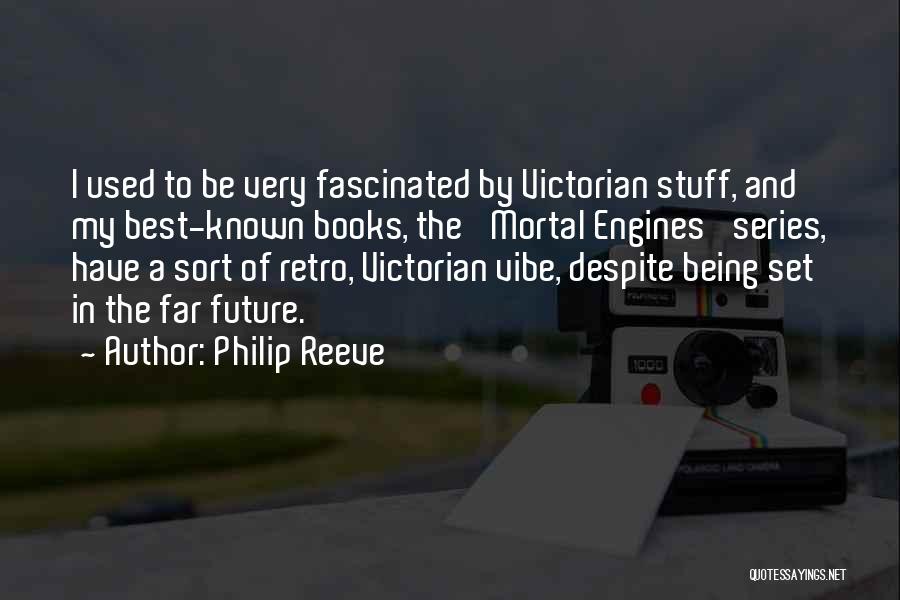 Philip Reeve Quotes: I Used To Be Very Fascinated By Victorian Stuff, And My Best-known Books, The 'mortal Engines' Series, Have A Sort