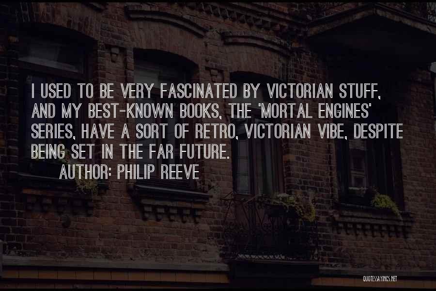 Philip Reeve Quotes: I Used To Be Very Fascinated By Victorian Stuff, And My Best-known Books, The 'mortal Engines' Series, Have A Sort