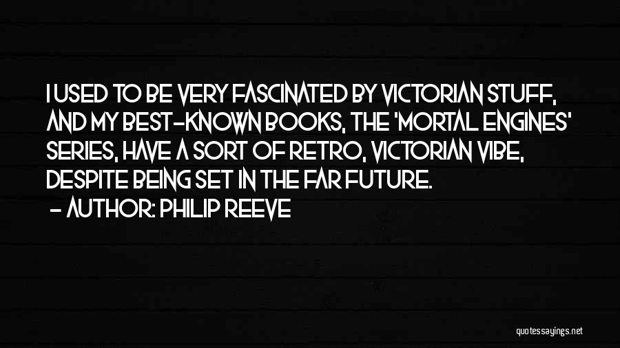 Philip Reeve Quotes: I Used To Be Very Fascinated By Victorian Stuff, And My Best-known Books, The 'mortal Engines' Series, Have A Sort