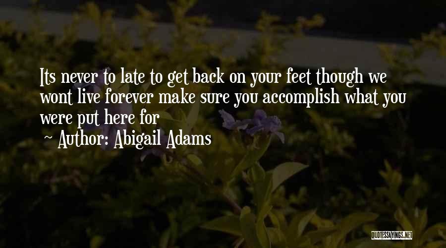 Abigail Adams Quotes: Its Never To Late To Get Back On Your Feet Though We Wont Live Forever Make Sure You Accomplish What
