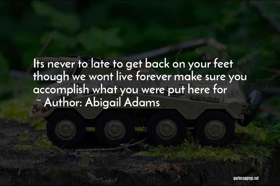 Abigail Adams Quotes: Its Never To Late To Get Back On Your Feet Though We Wont Live Forever Make Sure You Accomplish What