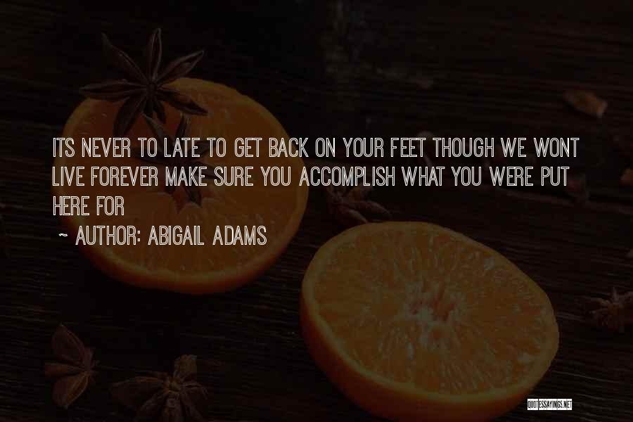 Abigail Adams Quotes: Its Never To Late To Get Back On Your Feet Though We Wont Live Forever Make Sure You Accomplish What