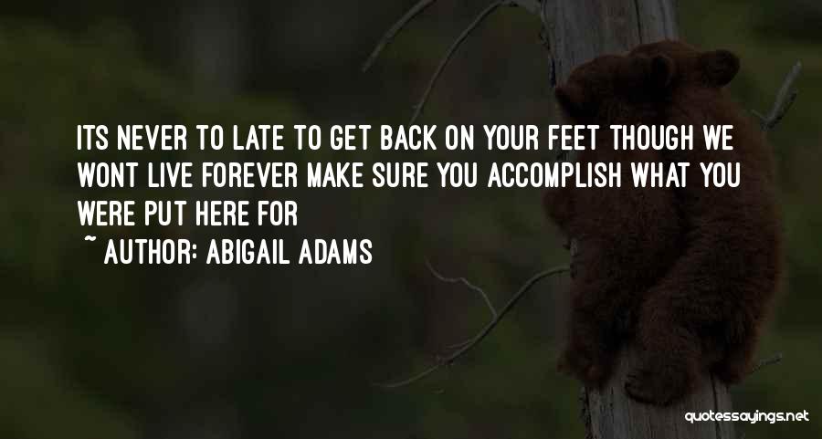 Abigail Adams Quotes: Its Never To Late To Get Back On Your Feet Though We Wont Live Forever Make Sure You Accomplish What