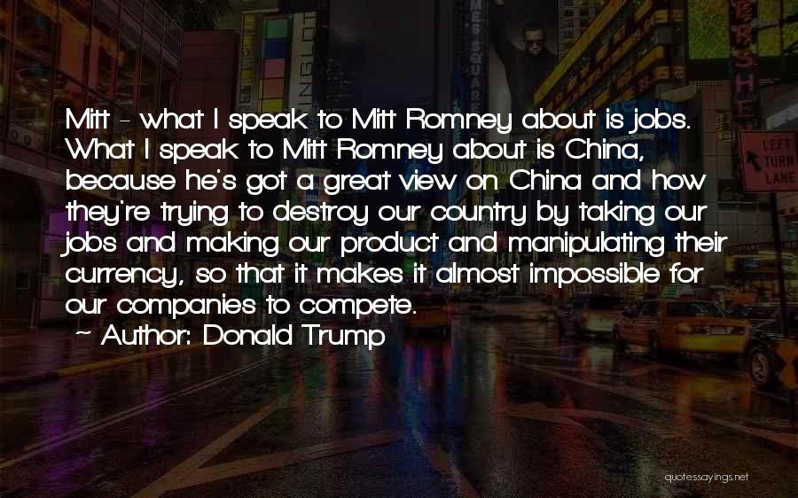 Donald Trump Quotes: Mitt - What I Speak To Mitt Romney About Is Jobs. What I Speak To Mitt Romney About Is China,
