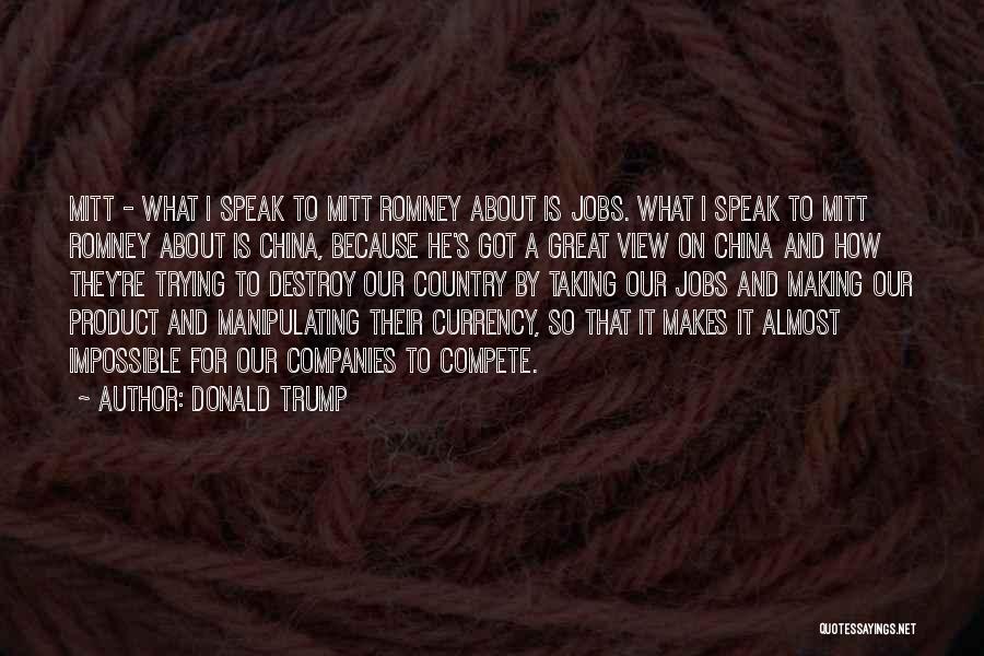 Donald Trump Quotes: Mitt - What I Speak To Mitt Romney About Is Jobs. What I Speak To Mitt Romney About Is China,