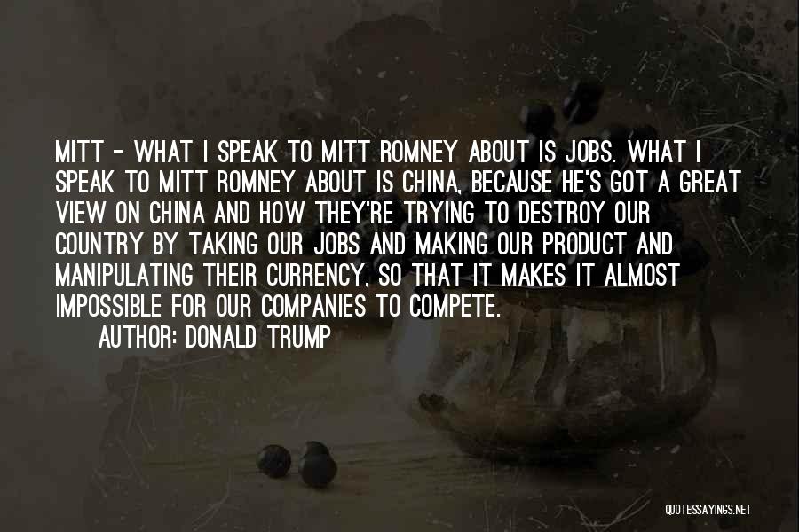 Donald Trump Quotes: Mitt - What I Speak To Mitt Romney About Is Jobs. What I Speak To Mitt Romney About Is China,