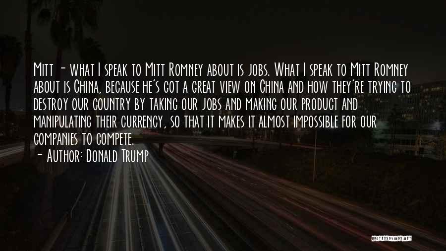 Donald Trump Quotes: Mitt - What I Speak To Mitt Romney About Is Jobs. What I Speak To Mitt Romney About Is China,