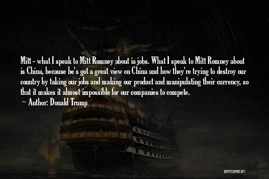 Donald Trump Quotes: Mitt - What I Speak To Mitt Romney About Is Jobs. What I Speak To Mitt Romney About Is China,