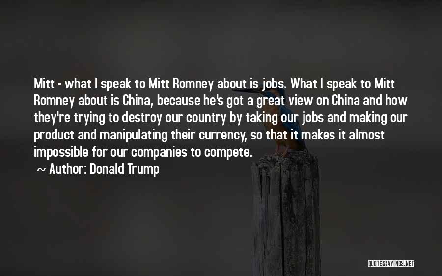Donald Trump Quotes: Mitt - What I Speak To Mitt Romney About Is Jobs. What I Speak To Mitt Romney About Is China,