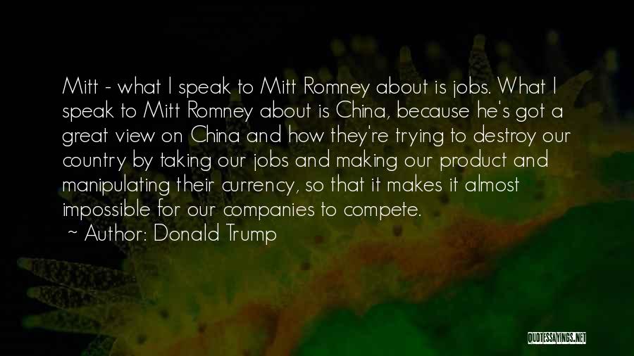 Donald Trump Quotes: Mitt - What I Speak To Mitt Romney About Is Jobs. What I Speak To Mitt Romney About Is China,