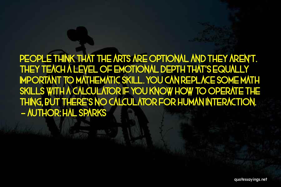 Hal Sparks Quotes: People Think That The Arts Are Optional And They Aren't. They Teach A Level Of Emotional Depth That's Equally Important