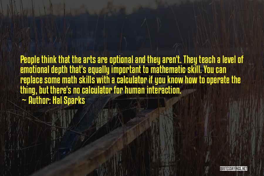 Hal Sparks Quotes: People Think That The Arts Are Optional And They Aren't. They Teach A Level Of Emotional Depth That's Equally Important